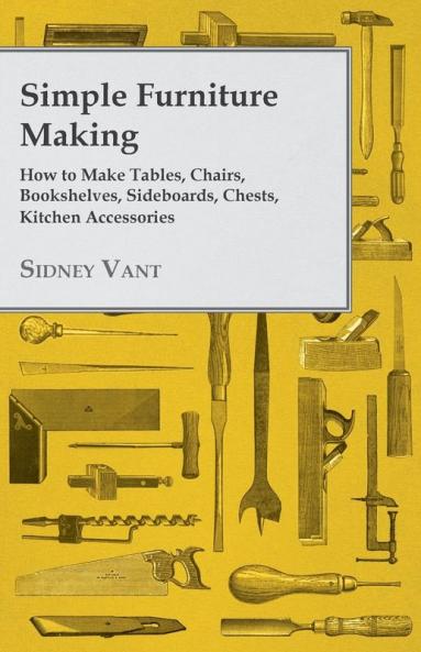 Simple Furniture Making - How to Make Tables Chairs Bookshelves Sideboards Chests Kitchen Accessories