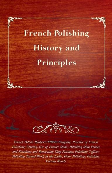 French Polishing - History and Principles; French Polish; Rubbers; Fillers; Stopping Practice of French Polishing; Glazing; Use of Pumice Stone; ... Floor Polishing; Polishing Various Woods