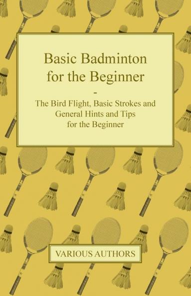 Basic Badminton for the Beginner - The Bird Flight Basic Strokes and General Hints and Tips for the Beginner