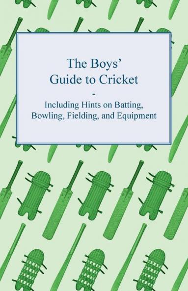 The Boys' Guide to Cricket - Including Hints on Batting Bowling Fielding and Equipment