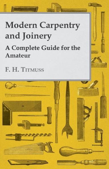 Modern Carpentry and Joinery - A Complete Guide For The Amateur (Foulsham's Home Library)
