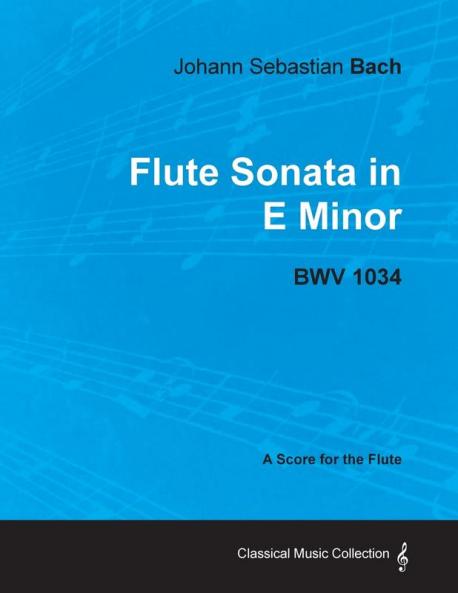 Johann Sebastian Bach - Flute Sonata in E Minor - BWV 1034 - A Score for the Flute (Classical Music Collection)