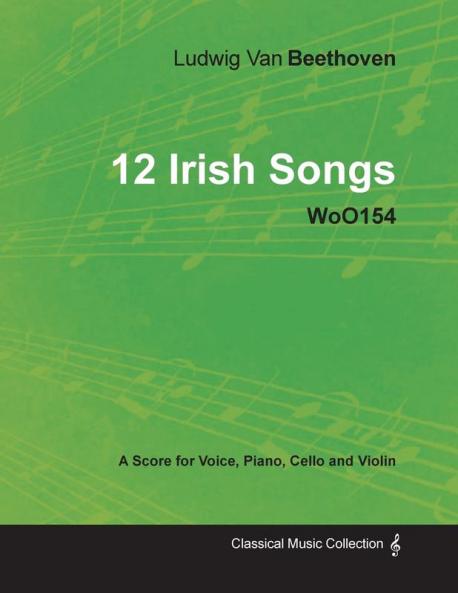 Ludwig Van Beethoven - 12 Irish Songs - WoO154 - A Score for Voice Piano Cello and Violin: With a Biography by Joseph Otten