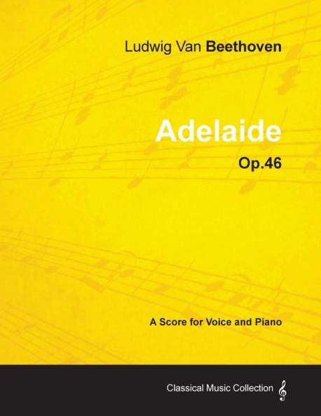 Ludwig Van Beethoven - Adelaide - Op.46 - A Score for Voice and Piano: With a Biography by Joseph Otten