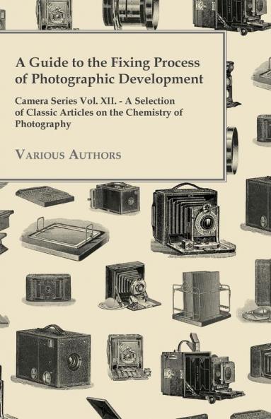 A Guide to the Fixing Process of Photographic Development - Camera Series Vol. XII. - A Selection of Classic Articles on the Chemistry of Photography