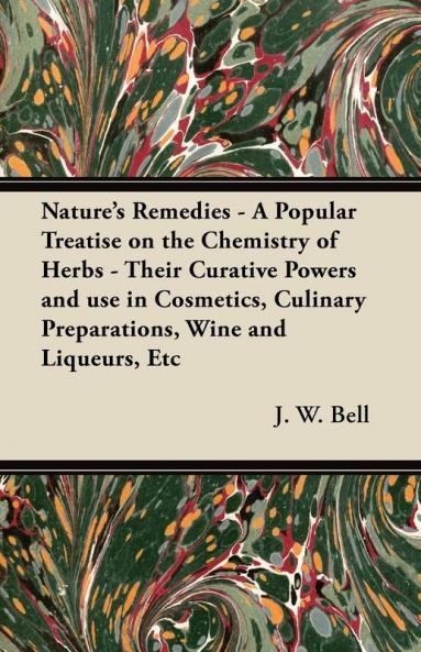 Nature's Remedies - A Popular Treatise on the Chemistry of Herbs - Their Curative Powers and Use in Cosmetics Culinary Preparations Wine and Liqueurs Etc