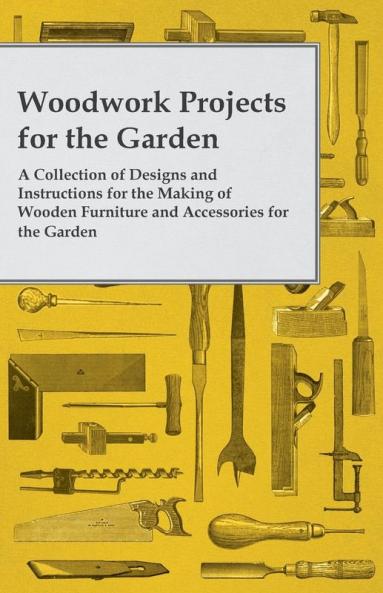 Woodwork Projects For the Garden; A Collection of Designs and Instructions For the Making of Wooden Furniture and Accessories For the Garden
