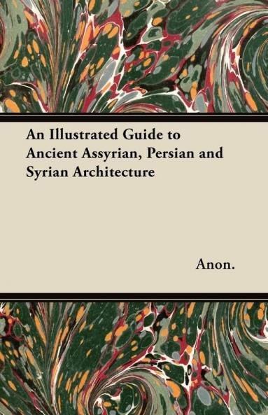 An Illustrated Guide to Ancient Assyrian Persian and Syrian Architecture