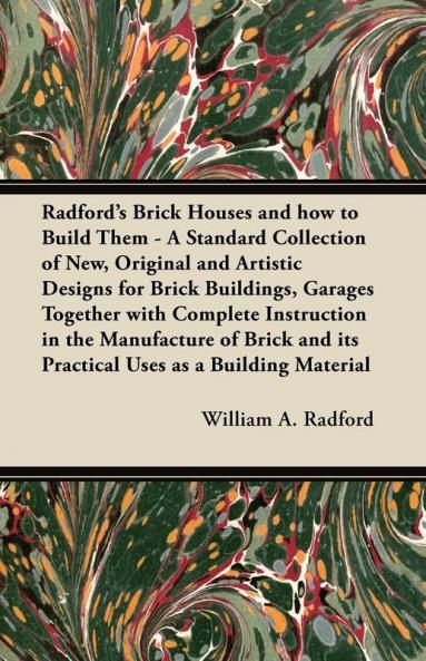 Radford's Brick Houses and How to Build Them - A Standard Collection of New Original and Artistic Designs for Brick Buildings Garages Together with ... and Its Practical Uses as a Building Material