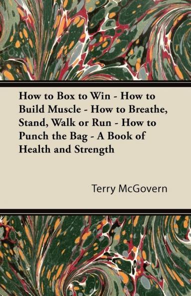 How to Box to Win - How to Build Muscle - How to Breathe Stand Walk or Run - How to Punch the Bag - A Book of Health and Strength