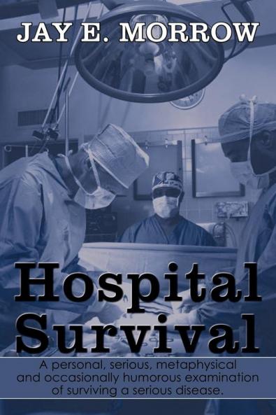 Hospital Survival: A Personal Serious Metaphysical and Occasionally Humorous Examination of Surviving a Serious Disease.