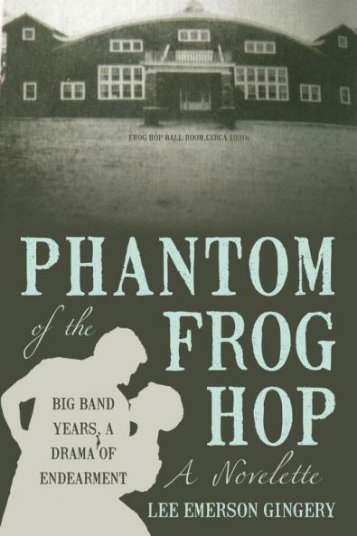 Phantom of the Frog Hop: A Novelette. Big Band Years a Drama of Endearment