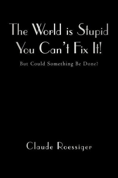 The World Is Stupid-You Can't Fix It!