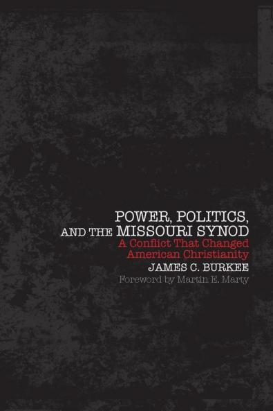 Power Politics and the Missouri Synod A Conflict That Changed American Christianity