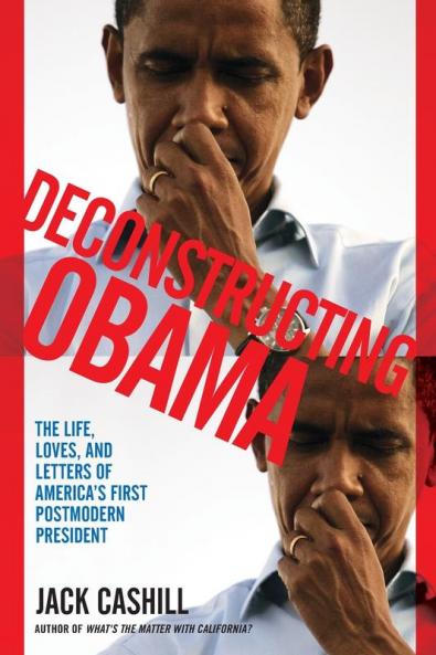 Deconstructing Obama: The Life Loves and Letters of America's First Postmodern President