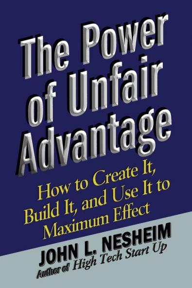 The Power of Unfair Advantage: How to Create It Build it and Use It to Maximum