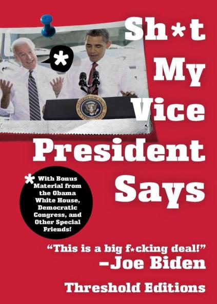 Sh*t My Vice-President Says: With Bonus Material from the Obama White House Democratic Congress and Other Special Friends!