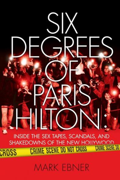 Six Degrees of Paris Hilton: Inside the Sex Tapes Scandals and Shakedowns of the New Hollywood