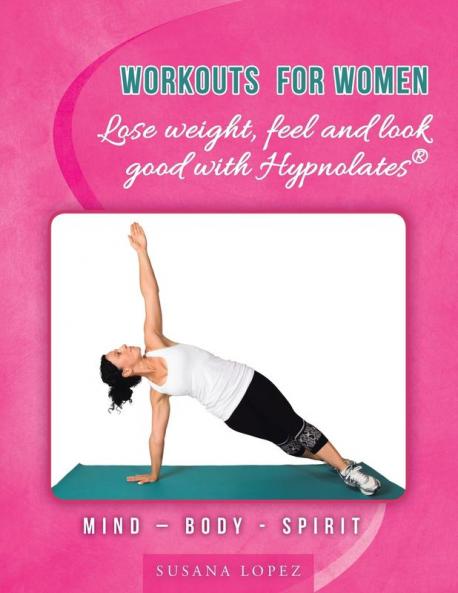 Workouts For Women - Lose Weight, Feel And Look Good With Hypnolates®: Mind – Body - Spirit