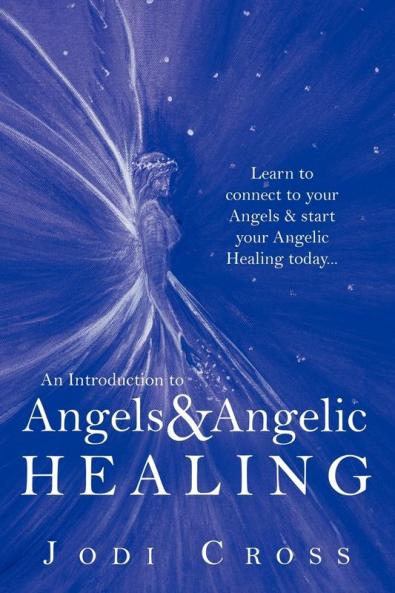 An Introduction to Angels & Angelic Healing: Learn to Connect to Your Angels & Start Your Angelic Healing Today...