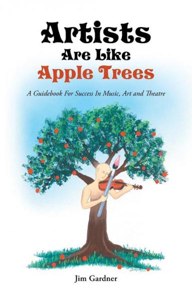 Artists Are Like Apple Trees: A Guidebook for Success in Music Art and Theatre