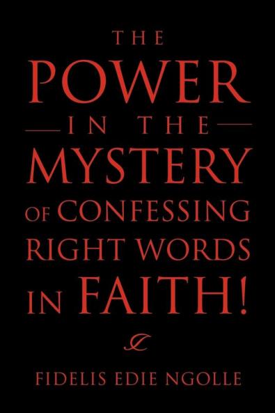The Power in the Mystery of Confessing Right Words in Faith!