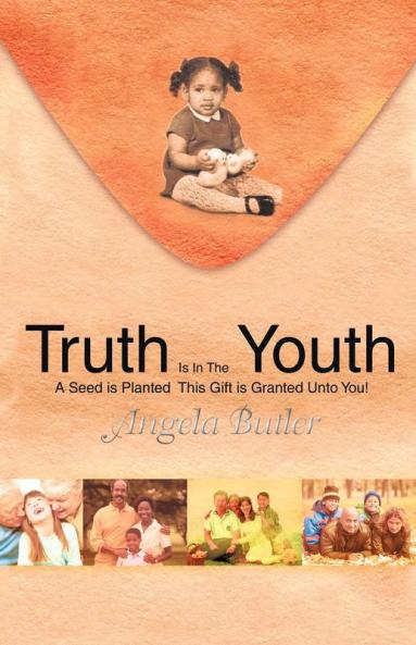 Truth Is in the Youth: A Seed Is Planted This Gift Is Granted Unto You!
