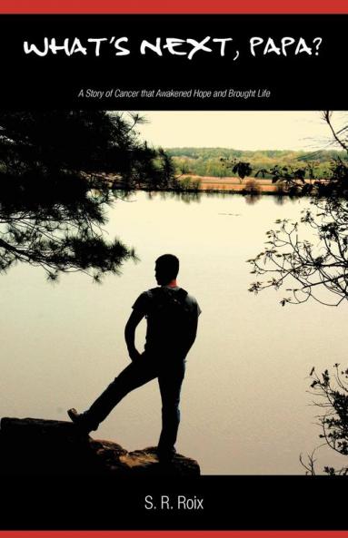 What's Next Papa? a Story of Cancer That Awakened Hope and Brought Life
