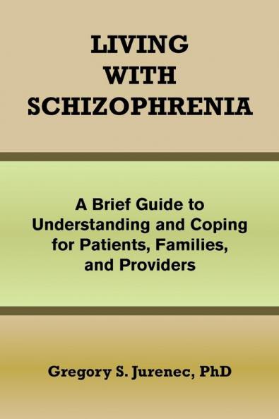 Living with Schizophrenia: A Brief Guide to Understanding and Coping for Patients Families and Providers