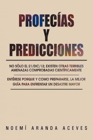 Profecías Y Predicciones: No Sólo El 21/Dic/12; Existen Otras Terribles Amenazas Comprobadas Científicamente / Entérese Porque Y Como Prepararse, La Mejor ... Un Desastre Mayor (Spanish Edition)