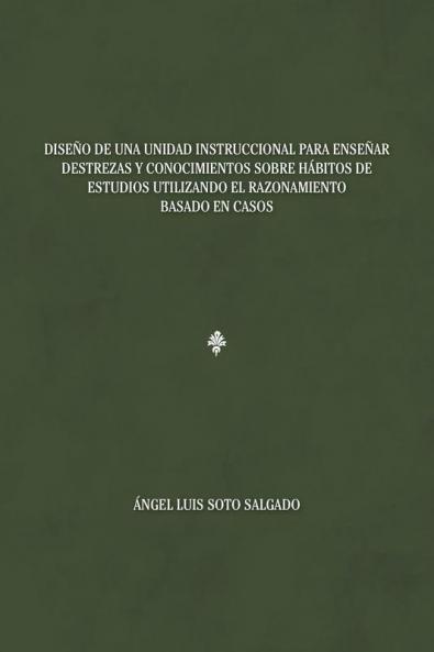 Diseño De Una Unidad Instruccional Para Enseñar Destrezas Y Conocimientos Sobre Hábitos De Estudios Utilizando El Razonamiento Basado En Casos (Spanish Edition)