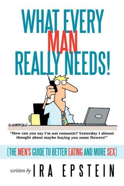 What Every Man Really Needs!: (The Men's Guide to Better Eating and More Sex)