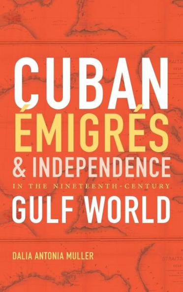 Cuban Émigrés and Independence in the Nineteenth-Century Gulf World