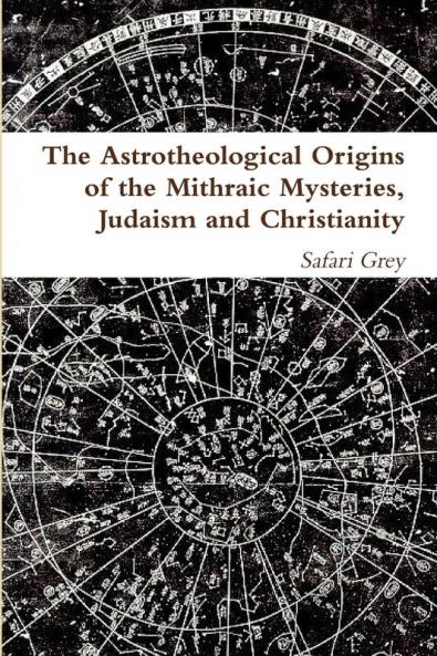 The Astrotheological Origins of the Mithraic Mysteries Judaism and Christianity