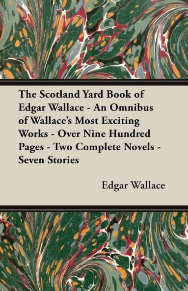 The Scotland Yard Book of Edgar Wallace - An Omnibus of Wallace's Most Exciting Works - Over Nine Hundred Pages - Two Complete Novels - Seven Stories