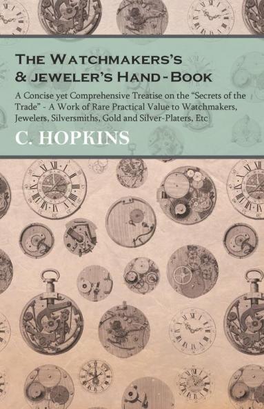 The Watchmakers's and jeweler's Hand-Book;A Concise yet Comprehensive Treatise on the Secrets of the Trade - A Work of Rare Practical Value to ... Silversmiths Gold and Silver-Platers Etc