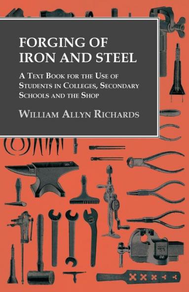 Forging of Iron and Steel - A Text Book for the Use of Students in Colleges Secondary Schools and the Shop
