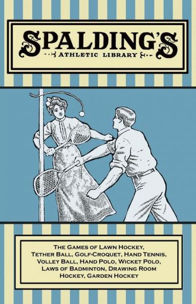 Spalding's Athletic Library - The Games of Lawn Hockey Tether Ball Golf-Croquet Hand Tennis Volley Ball Hand Polo Wicket Polo Laws of Badminton Drawing Room Hockey Garden Hockey