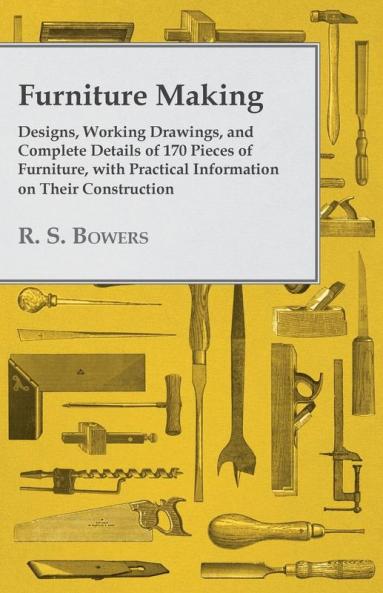 Furniture Making - Designs Working Drawings and Complete Details of 170 Pieces of Furniture with Practical Information on Their Construction