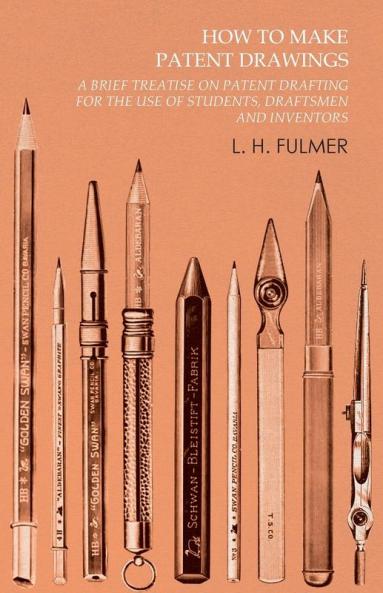 How to Make Patent Drawings - A Brief Treatise on Patent Drafting for the Use of Students Draftsmen and Inventors