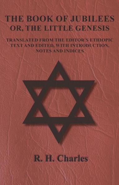 The Book of Jubilees - Or The Little Genesis - Translated From the Editor's Ethiopic Text and Edited with Introduction Notes and Indices