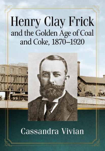 Henry Clay Frick and the Golden Age of Coal and Coke 1870-1920