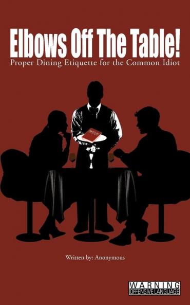 Elbows Off The Table!: Proper Dining Etiquette for the Common Idiot