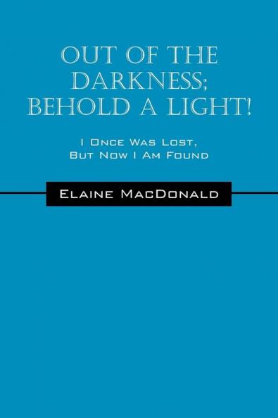 Out Of The Darkness; Behold A Light! I Once Was Lost But Now I Am Found
