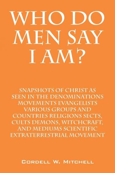 Who Do Men Say I Am? Snapshots of Christ as Seen in the Denominations Movements Evangelists Various Groups and Countries Religions Sects Cults Demons