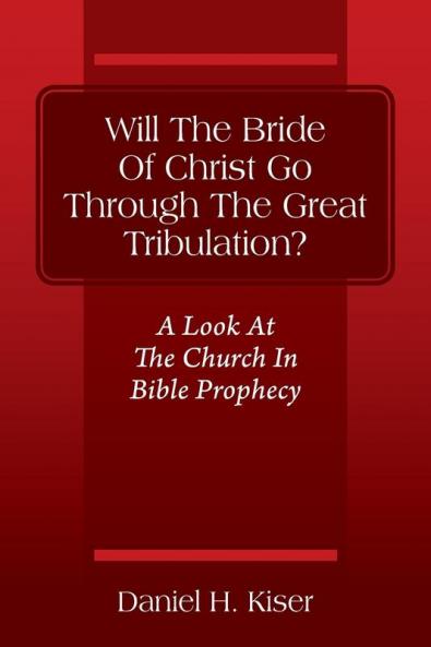 Will The Bride Of Christ Go Through The Great Tribulation? A Look At The Church In Bible Prophecy