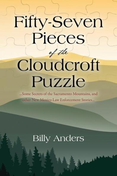 Fifty-Seven Pieces of the Cloudcroft Puzzle ...Some Secrets of the Sacramento Mountains and other New Mexico Law Enforcement Stories...