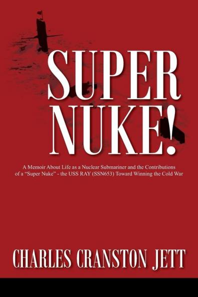 Super Nuke! A Memoir About Life as a Nuclear Submariner and the Contributions of a Super Nuke -  the USS RAY (SSN653) Toward Winning the Cold War