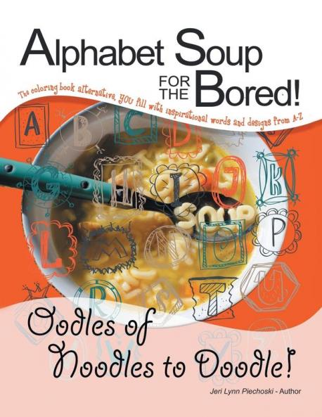 Alphabet Soup for the Bored! The coloring book alternative YOU fill with inspirational words and designs from A-Z