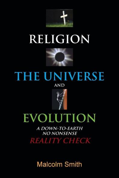 Religion the Universe and Evolution: A Down-to-Earth No Nonsense Reality Check